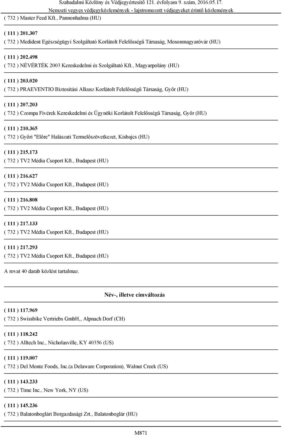 , Magyarpolány (HU) ( 111 ) 203.020 ( 732 ) PRAEVENTIO Biztosítási Alkusz Korlátolt Felelősségű Társaság, Győr (HU) ( 111 ) 207.