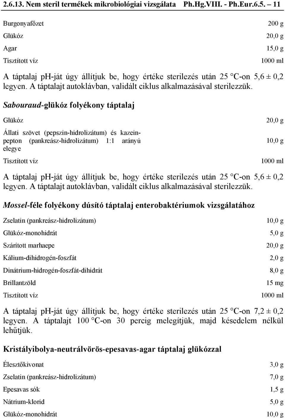 Sabouraud-glükóz folyékony Glükóz Állati szövet (pepszin-hidrolizátum) és kazeinpepton (pankreász-hidrolizátum) 1:1 arányú elegye 20,0 g A ph-ját úgy állítjuk be, hogy értéke sterilezés után 25 C-on