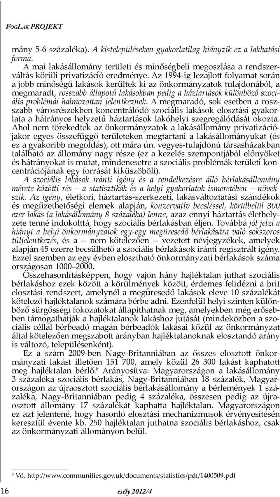 Az 1994-ig lezajlott folyamat során a jobb minőségű lakások kerültek ki az önkormányzatok tulajdonából, a megmaradt, rosszabb állapotú lakásokban pedig a háztartások különböző szociális problémái