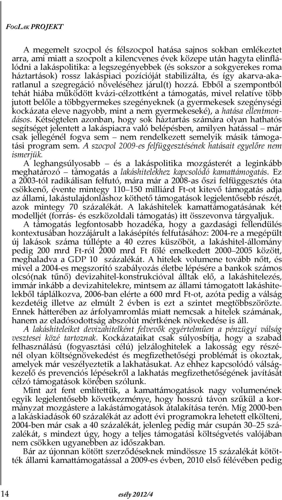 Ebből a szempontból tehát hiába működött kvázi-célzottként a támogatás, mivel relatíve több jutott belőle a többgyermekes szegényeknek (a gyermekesek szegénységi kockázata eleve nagyobb, mint a nem