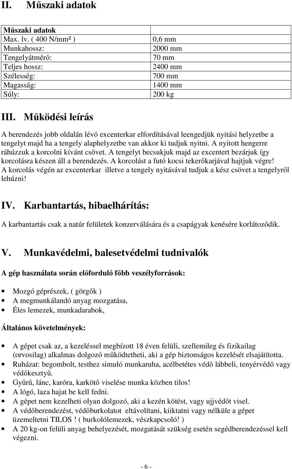 A nyitott hengerre ráhúzzuk a korcolni kívánt csövet. A tengelyt becsukjuk majd az excentert bezárjuk így korcolásra készen áll a berendezés. A korcolást a futó kocsi tekerőkarjával hajtjuk végre!