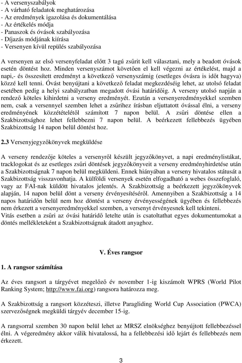 Minden versenyszámot követően el kell végezni az értékelést, majd a napi,- és összesített eredményt a következő versenyszámig (esetleges óvásra is időt hagyva) közzé kell tenni.