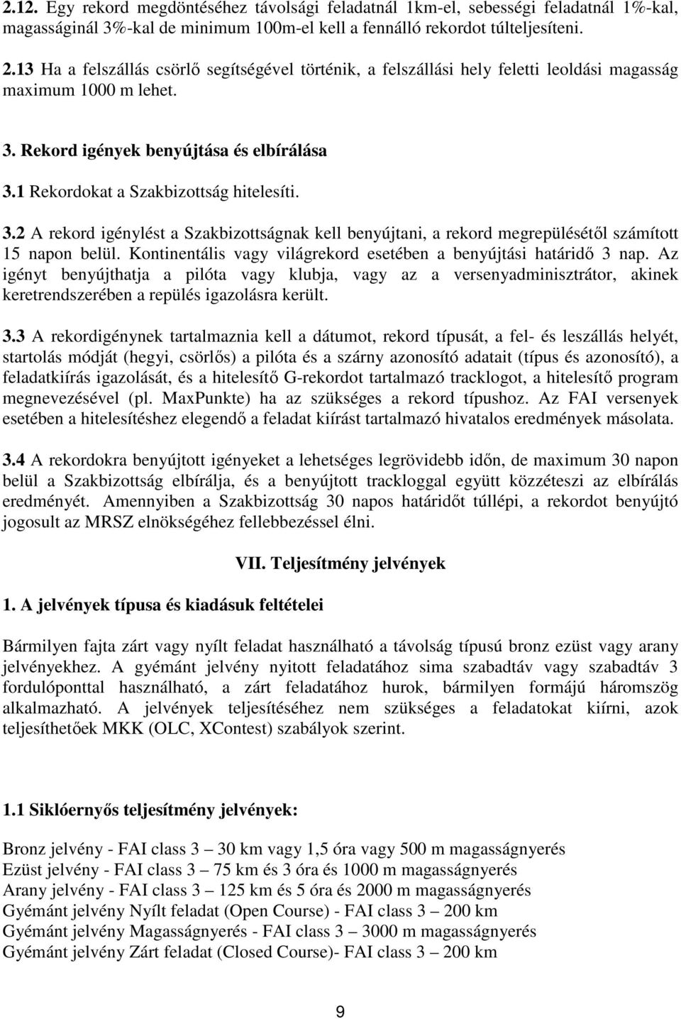 1 Rekordokat a Szakbizottság hitelesíti. 3.2 A rekord igénylést a Szakbizottságnak kell benyújtani, a rekord megrepülésétől számított 15 napon belül.