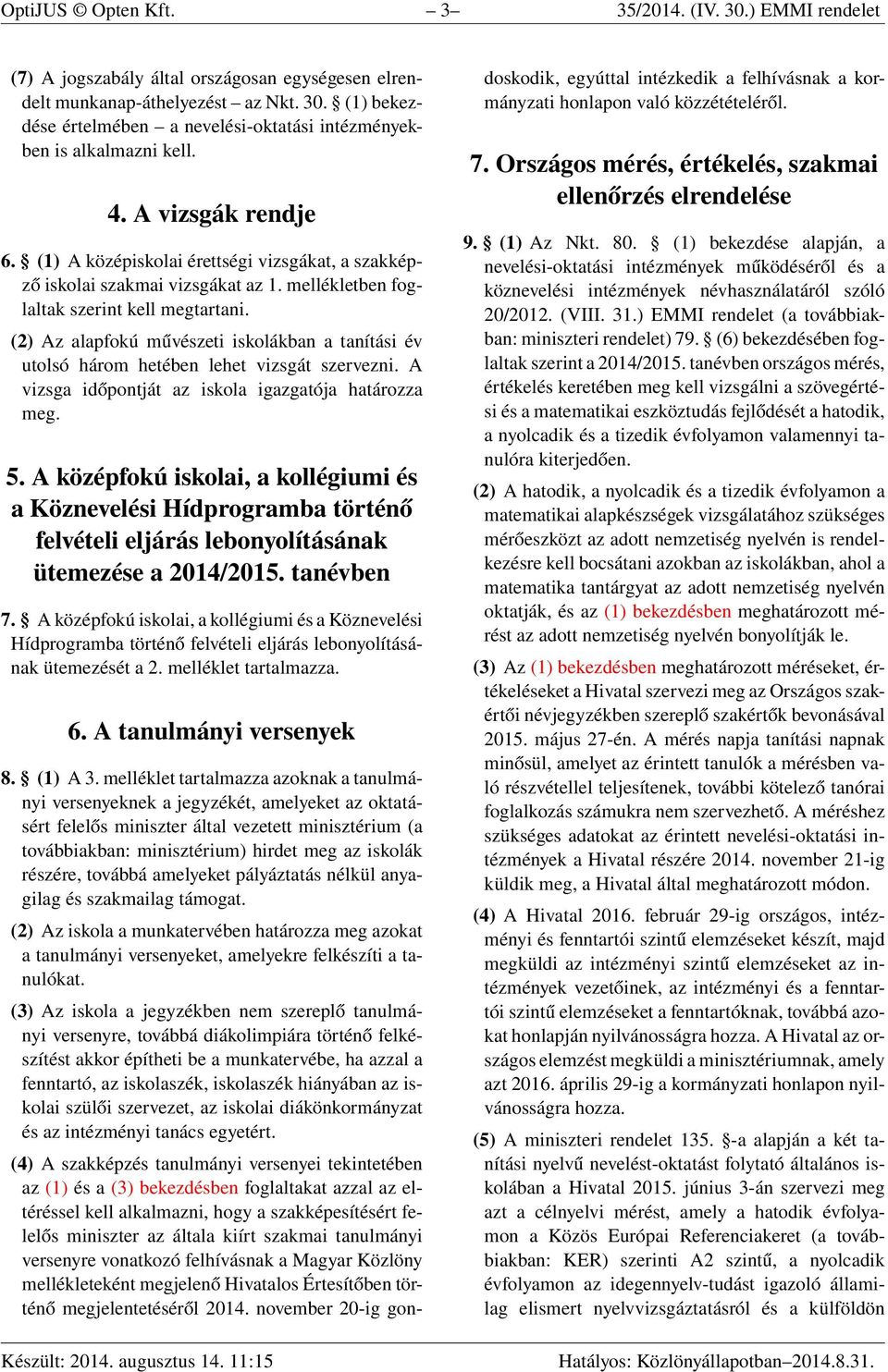 (2) Az alapfokú művészeti iskolákban a tanítási év utolsó három hetében lehet vizsgát szervezni. A vizsga időpontját az iskola igazgatója határozza meg. 5.