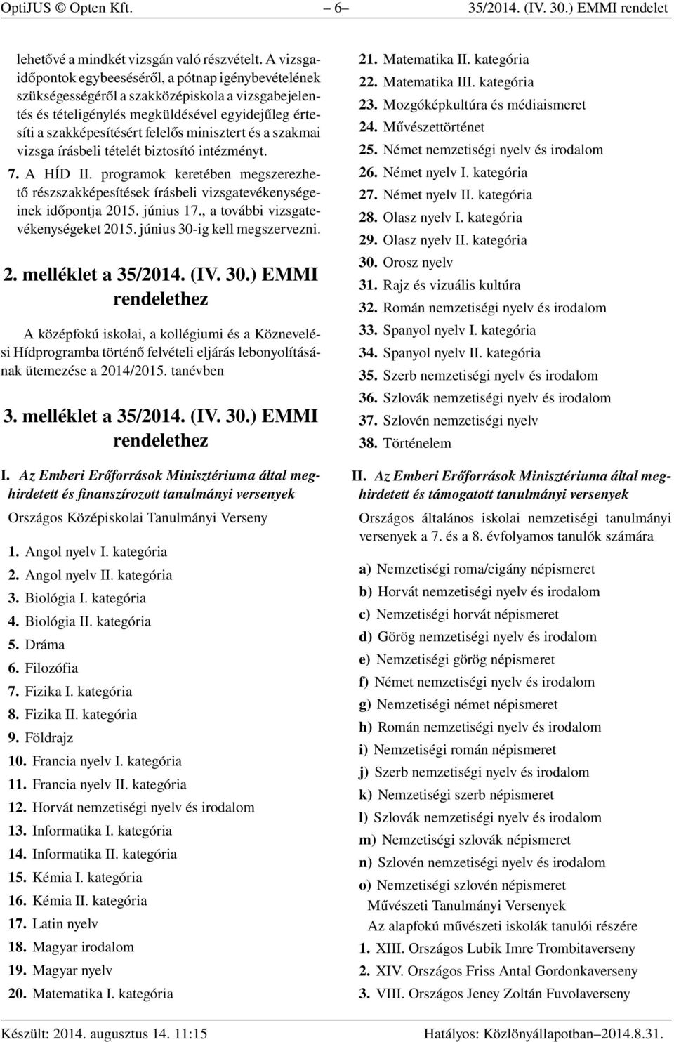 minisztert és a szakmai vizsga írásbeli tételét biztosító intézményt. 7. A HÍD II. programok keretében megszerezhető részszakképesítések írásbeli vizsgatevékenységeinek időpontja 2015. június 17.