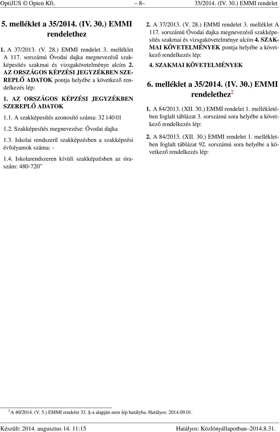 AZ ORSZÁGOS KÉPZÉSI JEGYZÉKBEN SZEREPLŐ ADATOK 1.1. A szakképesítés azonosító száma: 32 140 01 1.2. Szakképesítés megnevezése: Óvodai dajka 1.3. Iskolai rendszerű szakképzésben a szakképzési évfolyamok száma: - 1.