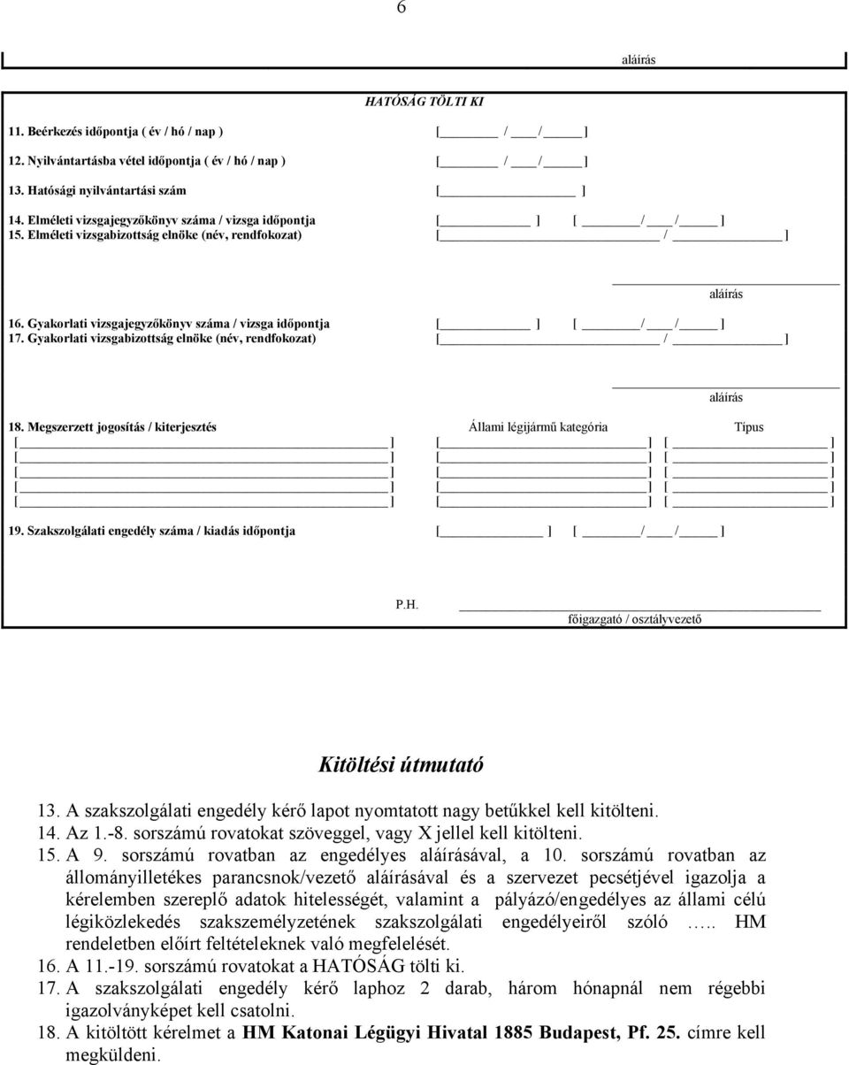 Gyakorlati vizsgabizottság elnöke (név, rendfokozat) [ / ] 18. Megszerzett jogosítás / kiterjesztés Állami légijármű kategória Típus 19. Szakszolgálati engedély száma / kiadás időpontja [ ] [ / / ] P.