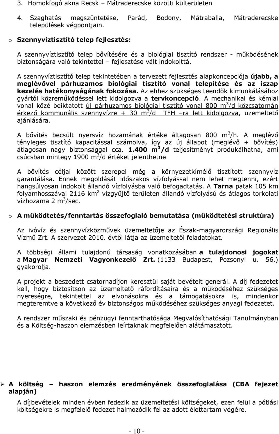 A szennyvíztisztító telep tekintetében a tervezett fejlesztés alapkoncepciója újabb, a meglévővel párhuzamos biológiai tisztító vonal telepítése és az iszap kezelés hatékonyságának fokozása.