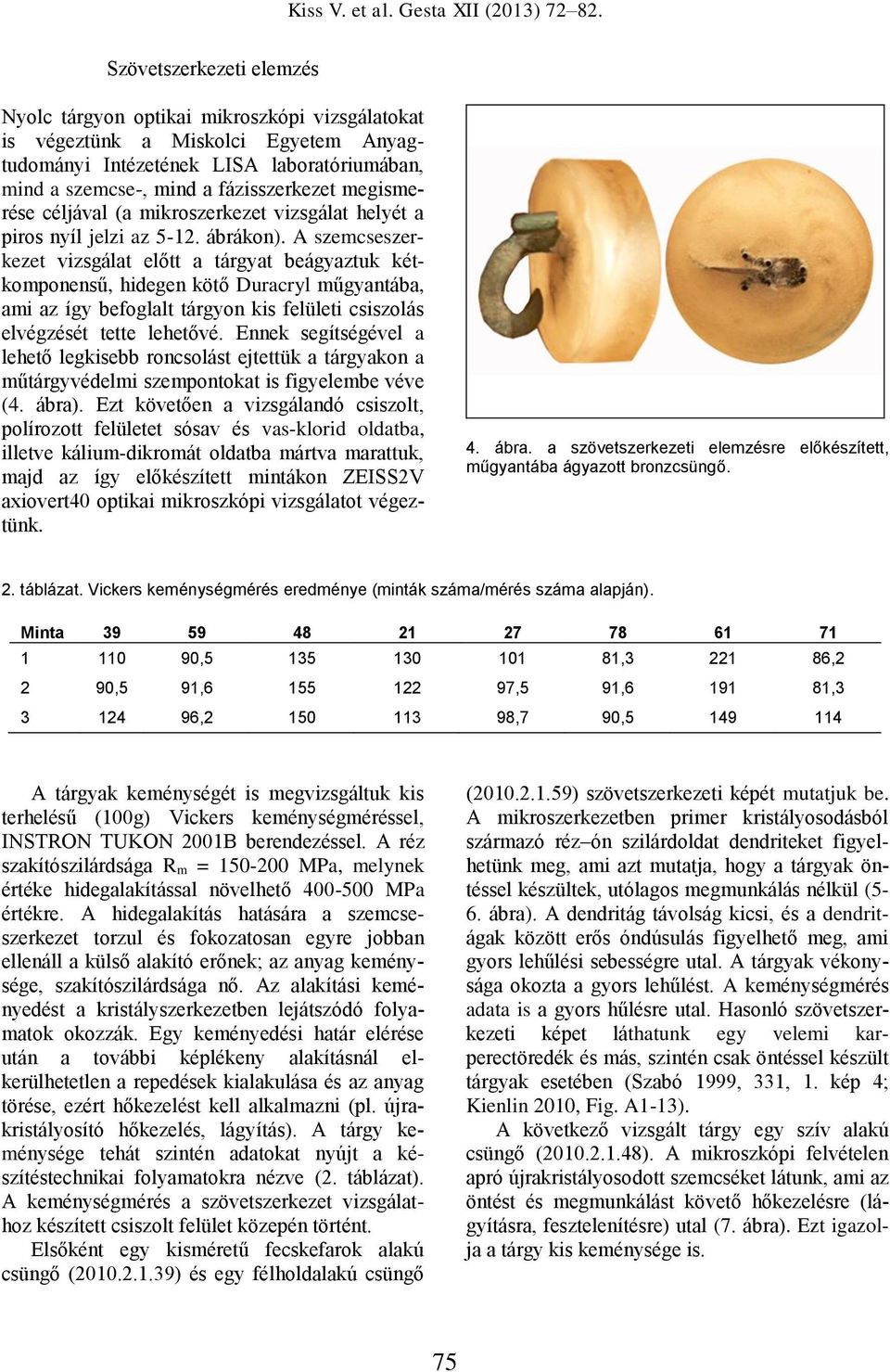 A szemcseszerkezet vizsgálat előtt a tárgyat beágyaztuk kétkomponensű, hidegen kötő Duracryl műgyantába, ami az így befoglalt tárgyon kis felületi csiszolás elvégzését tette lehetővé.