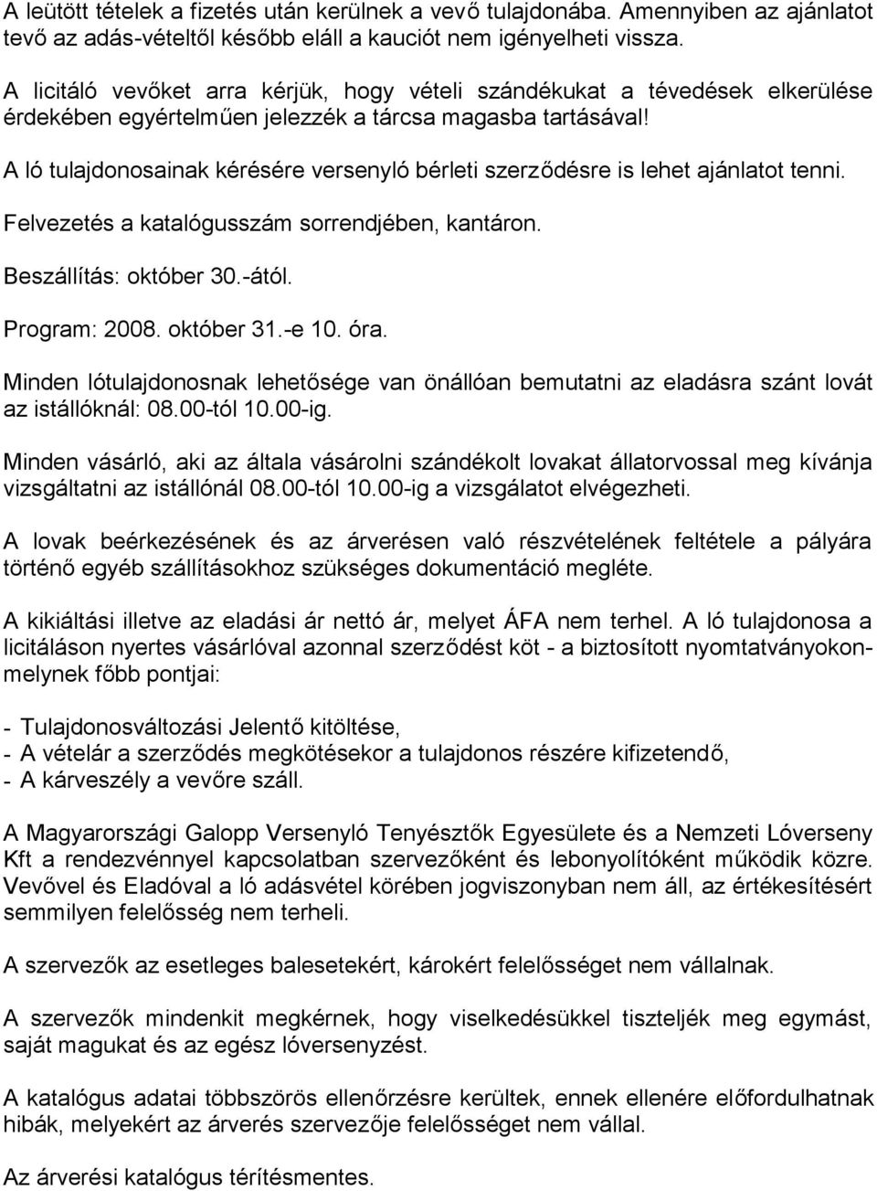 A ló tulajdonosainak kérésére versenyló bérleti szerződésre is lehet ajánlatot tenni. Felvezetés a katalógusszám sorrendjében, kantáron. Beszállítás: október 30.-ától. Program: 2008. október 31.-e 10.