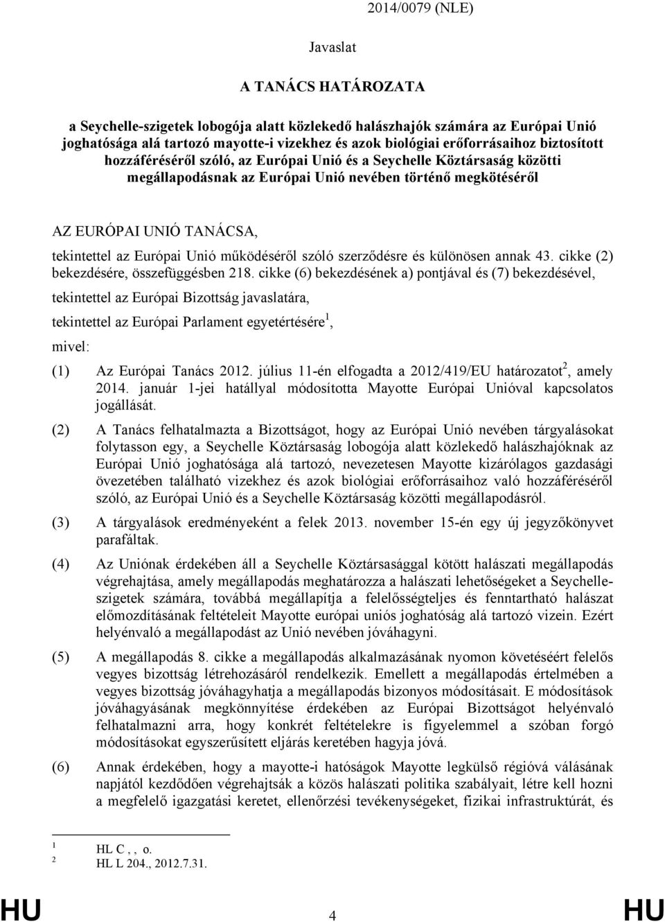 az Európai Unió működéséről szóló szerződésre és különösen annak 43. cikke (2) bekezdésére, összefüggésben 218.