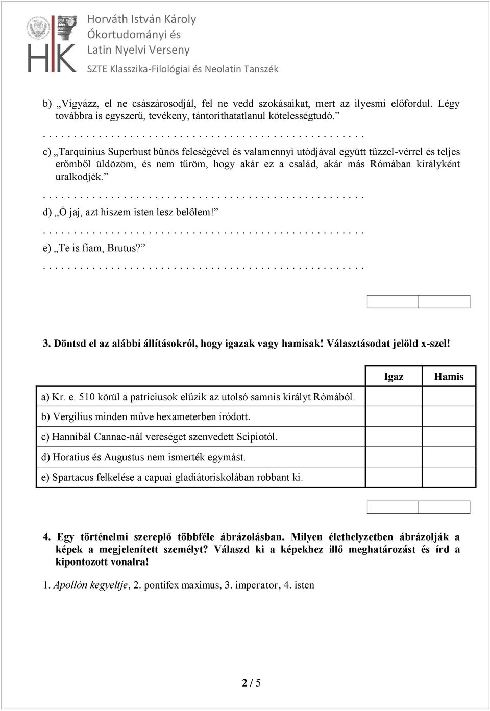 d) Ó jaj, azt hiszem isten lesz belőlem! e) Te is fiam, Brutus? 3. Döntsd el az alábbi állításokról, hogy igazak vagy hamisak! Választásodat jelöld x-szel! a) Kr. e. 510 körül a patríciusok elűzik az utolsó samnis királyt Rómából.