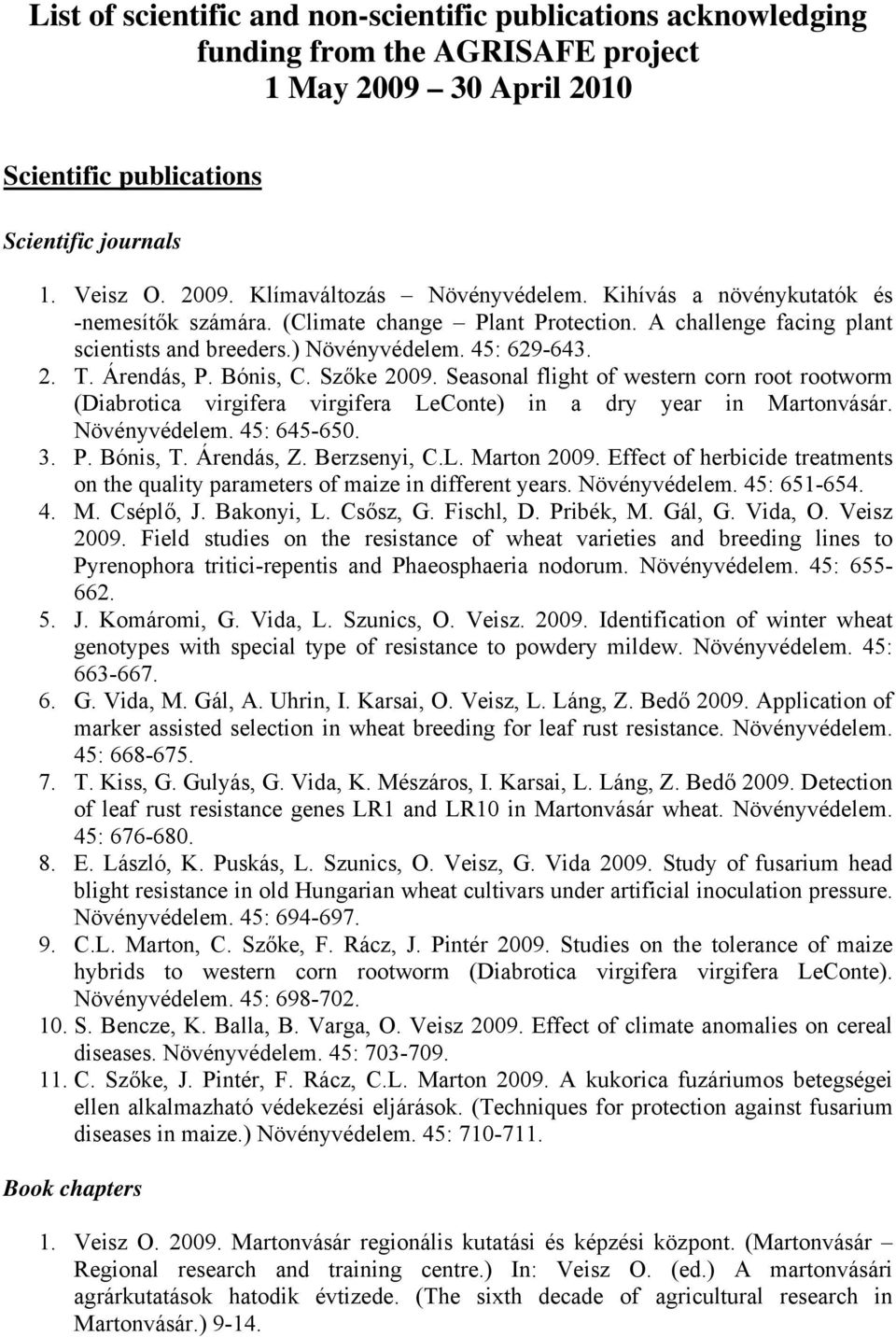 Seasonal flight of western corn root rootworm (Diabrotica virgifera virgifera LeConte) in a dry year in Martonvásár. Növényvédelem. 45: 645-650. 3. P. Bónis, T. Árendás, Z. Berzsenyi, C.L. Marton 2009.