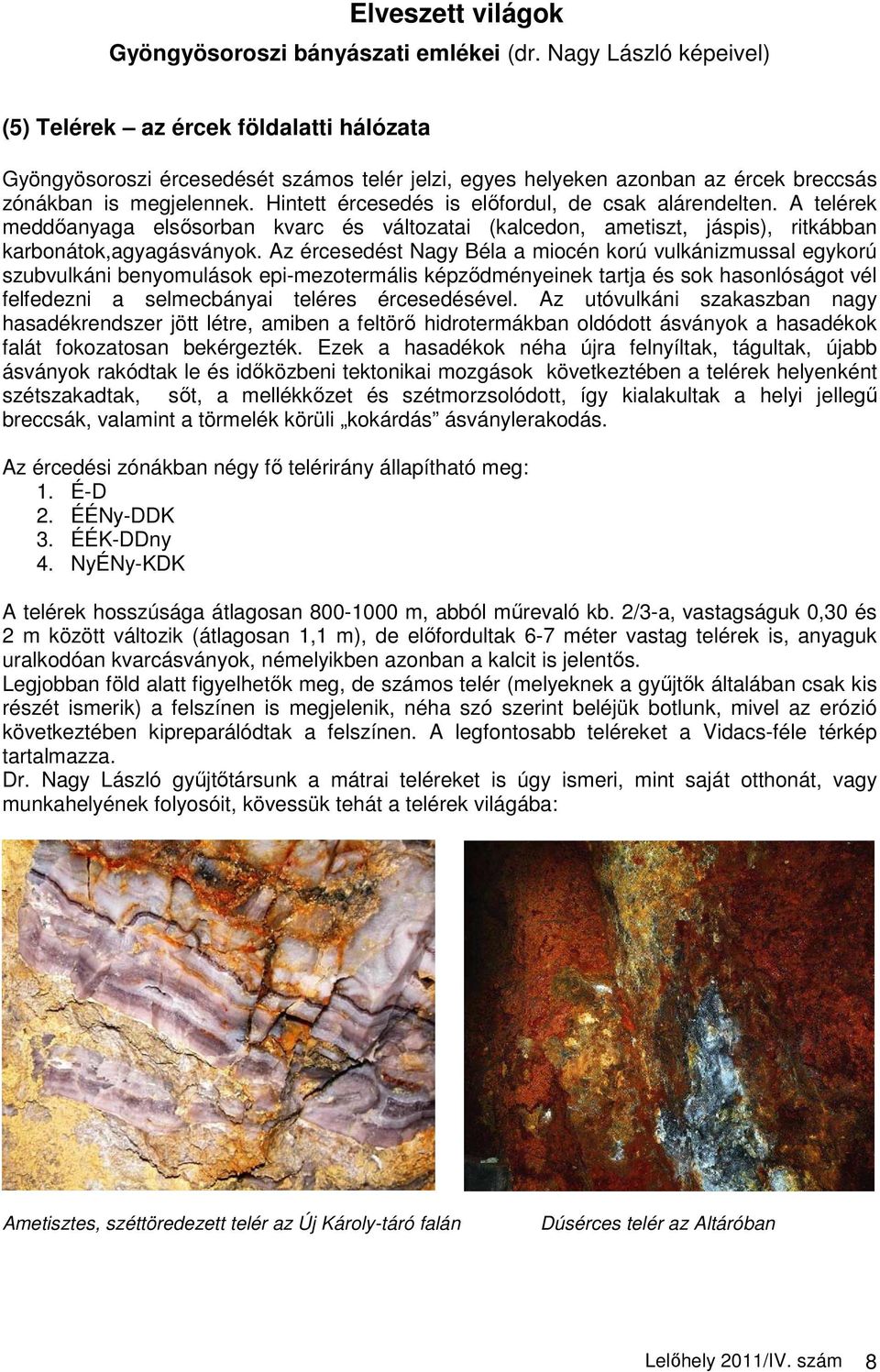 Hintett ércesedés is elıfordul, de csak alárendelten. A telérek meddıanyaga elsısorban kvarc és változatai (kalcedon, ametiszt, jáspis), ritkábban karbonátok,agyagásványok.