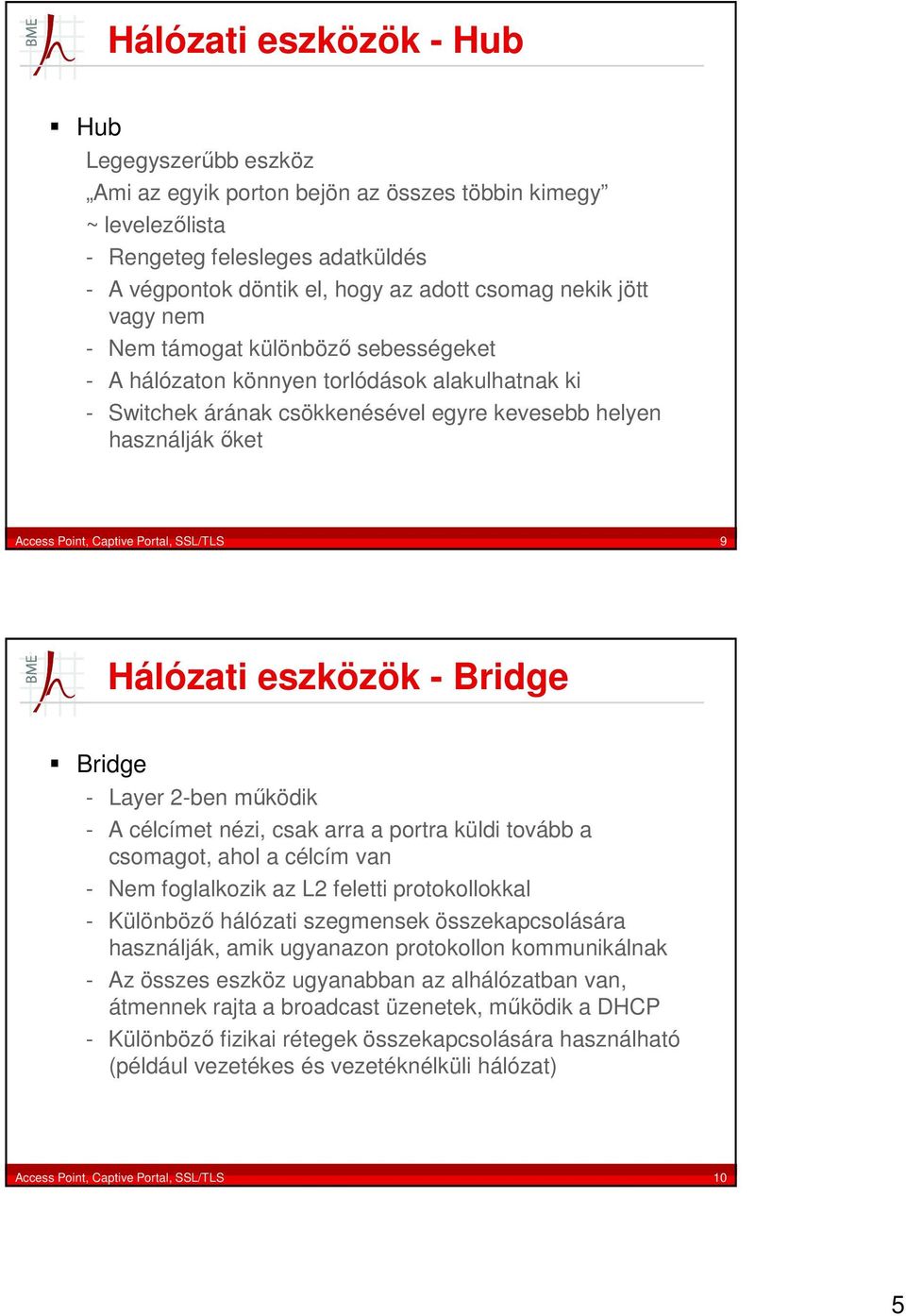 SSL/TLS 9 Hálózati eszközök - Bridge Bridge - Layer 2-ben működik - A célcímet nézi, csak arra a portra küldi tovább a csomagot, ahol a célcím van - Nem foglalkozik az L2 feletti protokollokkal -