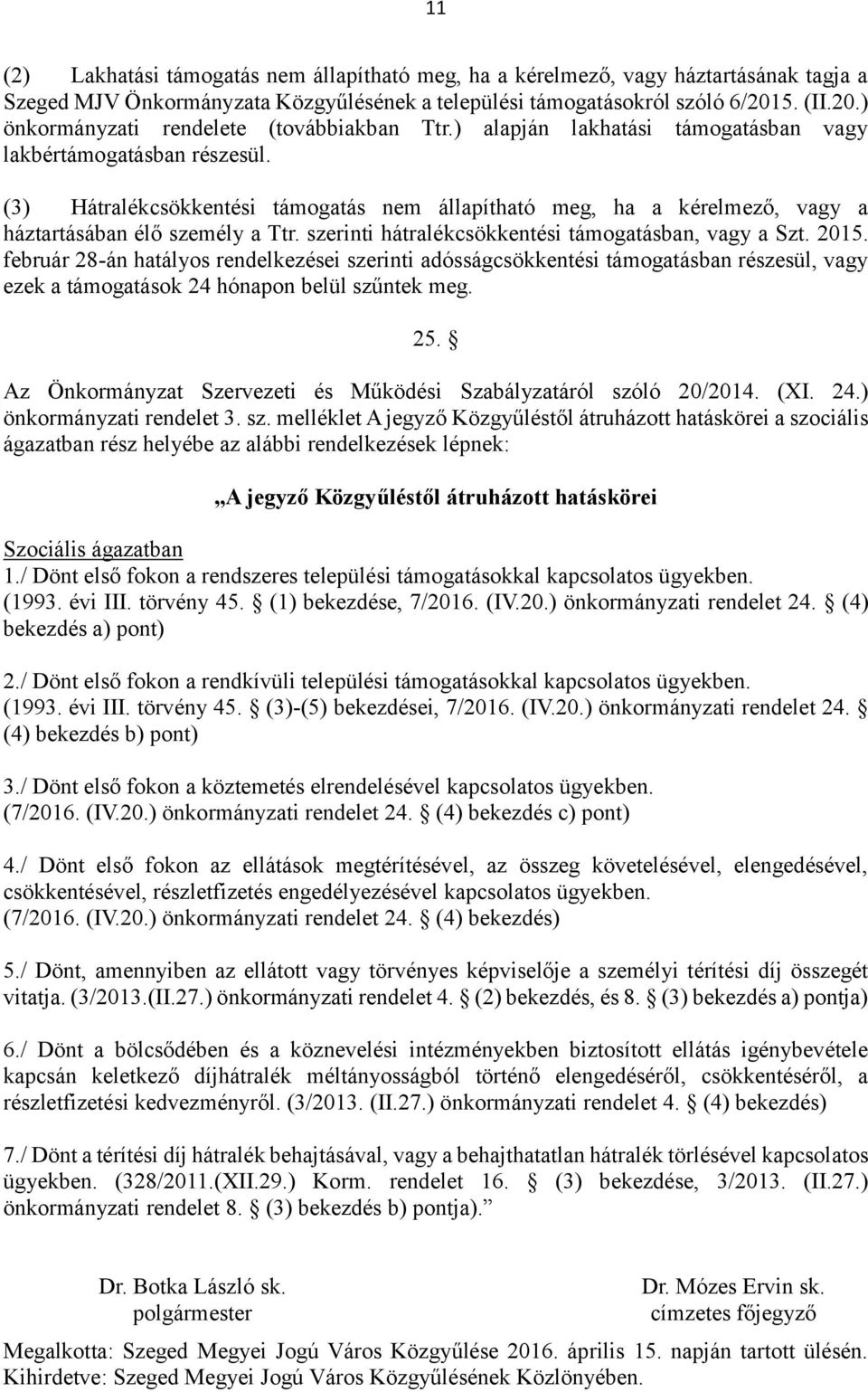 (3) Hátralékcsökkentési támogatás nem állapítható meg, ha a kérelmező, vagy a háztartásában élő személy a Ttr. szerinti hátralékcsökkentési támogatásban, vagy a Szt. 2015.