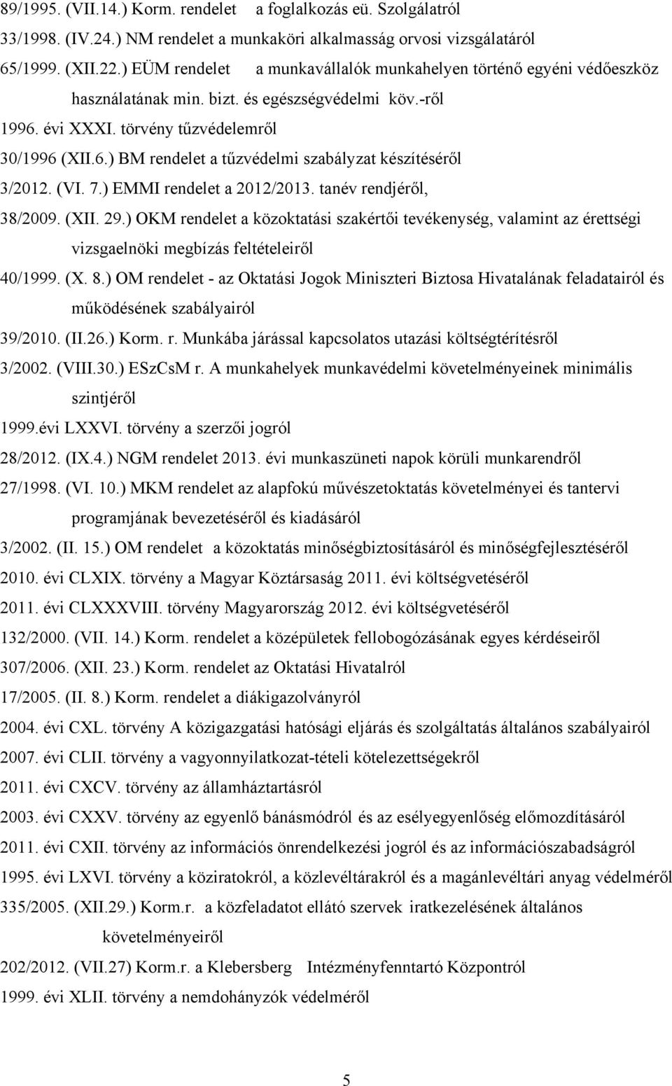 (VI. 7.) EMMI rendelet a 2012/2013. tanév rendjéről, 38/2009. (XII. 29.) OKM rendelet a közoktatási szakértői tevékenység, valamint az érettségi vizsgaelnöki megbízás feltételeiről 40/1999. (X. 8.