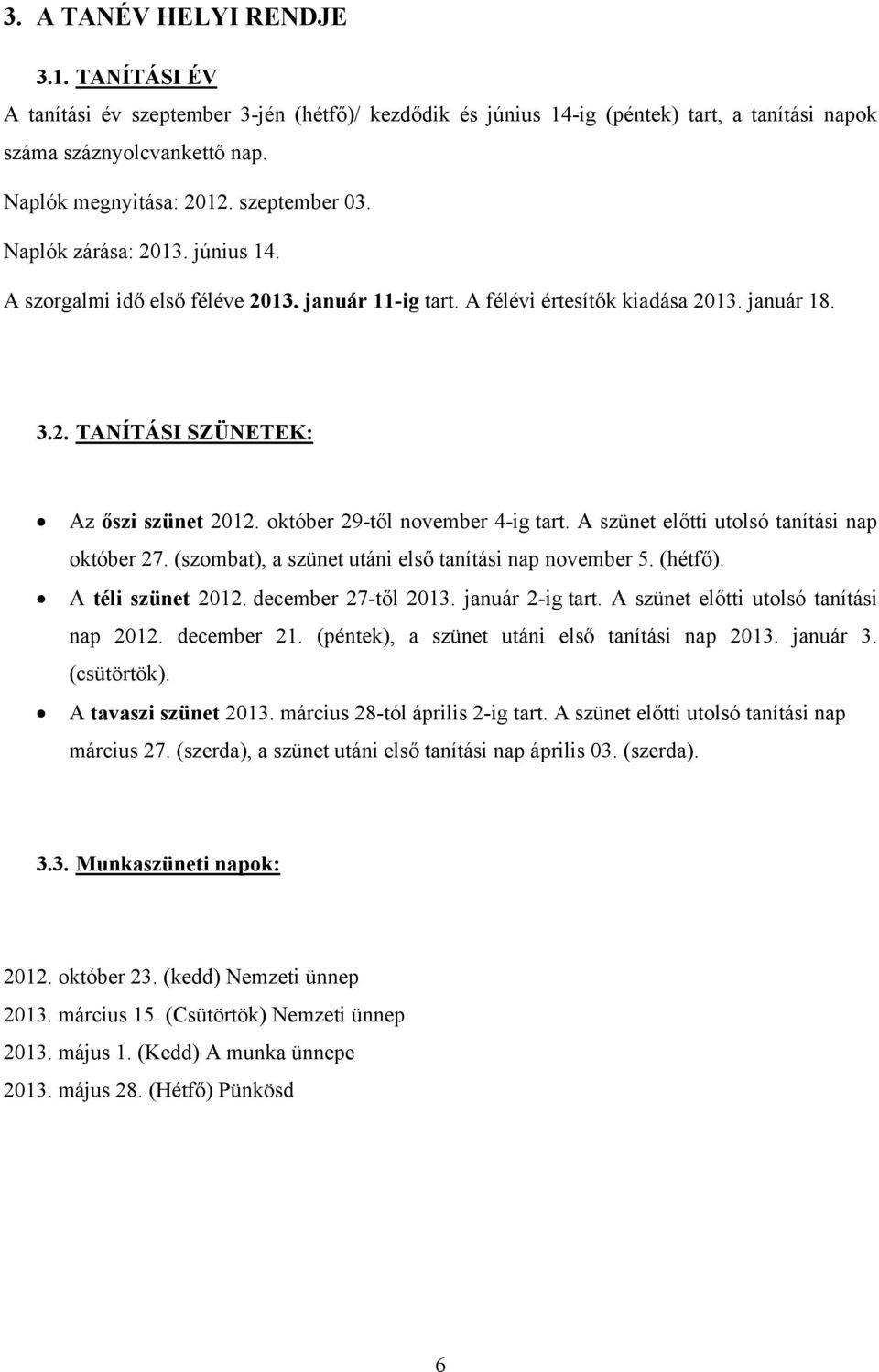 október 29-től november 4-ig tart. A szünet előtti utolsó tanítási nap október 27. (szombat), a szünet utáni első tanítási nap november 5. (hétfő). A téli szünet 2012. december 27-től 2013.