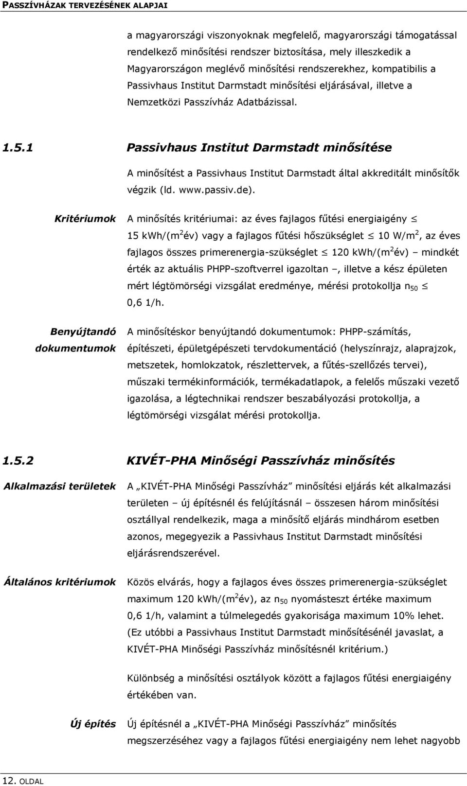 1 Passivhaus Institut Darmstadt minősítése A minősítést a Passivhaus Institut Darmstadt által akkreditált minősítők végzik (ld. www.passiv.de).