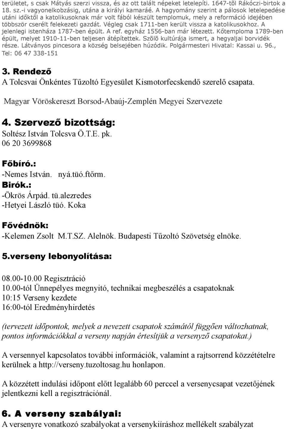 Végleg csak 1711-ben került vissza a katolikusokhoz. A jelenlegi istenháza 1787-ben épült. A ref. egyház 1556-ban már létezett. Kőtemploma 1789-ben épült, melyet 1910-11-ben teljesen átépítettek.