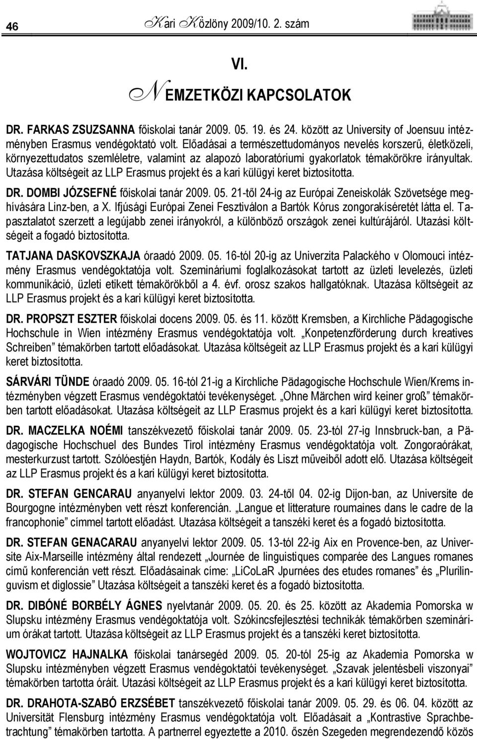 Utazása költségeit az LLP Erasmus projekt és a kari külügyi keret biztosította. DR. DOMBI JÓZSEFNÉ főiskolai tanár 2009. 05. 21-től 24-ig az Európai Zeneiskolák Szövetsége meghívására Linz-ben, a X.