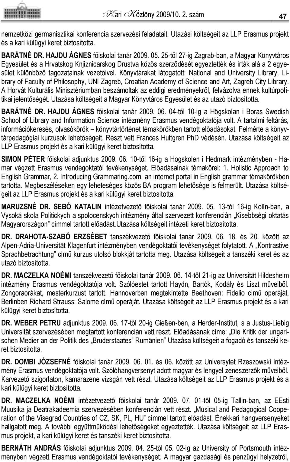 25-től 27-ig Zagrab-ban, a Magyar Könyvtáros Egyesület és a Hrvatskog Knjiznicarskog Drustva közös szerződését egyeztették és írták alá a 2 egyesület különböző tagozatainak vezetőivel.