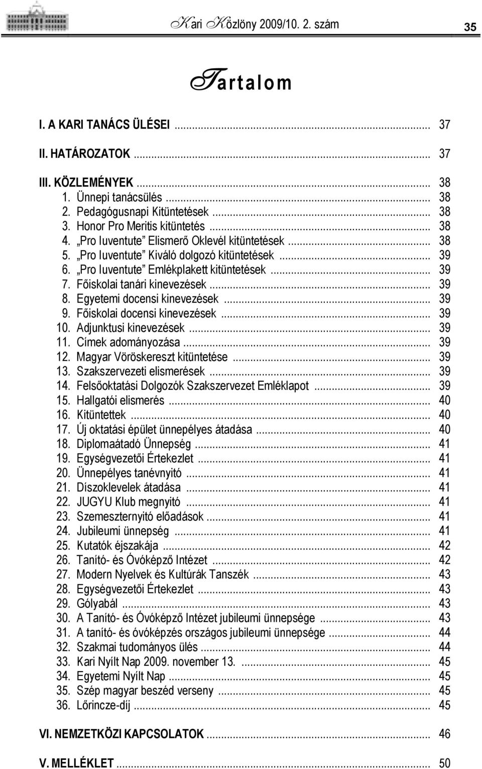 Főiskolai tanári kinevezések... 39 8. Egyetemi docensi kinevezések... 39 9. Főiskolai docensi kinevezések... 39 10. Adjunktusi kinevezések... 39 11. Címek adományozása... 39 12.