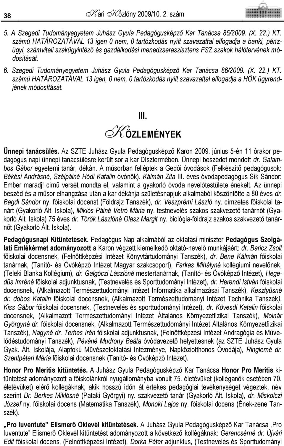 Szegedi Tudományegyetem Juhász Gyula Pedagógusképző Kar Tanácsa 86/2009. (X. 22.) KT. számú HATÁROZATÁVAL 13 igen, 0 nem, 0 tartózkodás nyílt szavazattal elfogadja a HÖK ügyrendjének módosítását. III.