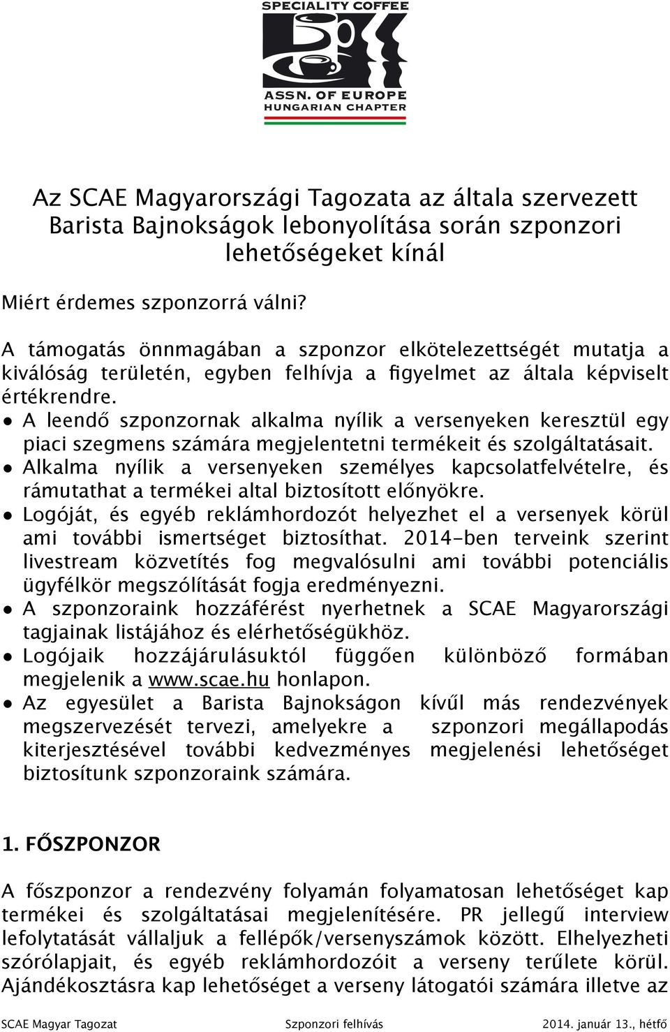 A leendő szponzornak alkalma nyílik a versenyeken keresztül egy piaci szegmens számára megjelentetni termékeit és szolgáltatásait.