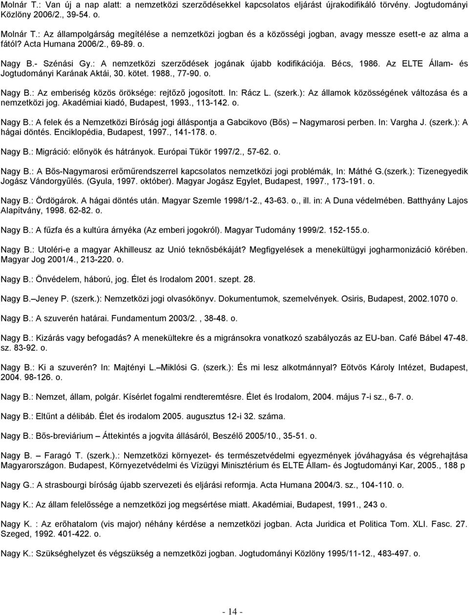 : A nemzetközi szerződések jogának újabb kodifikációja. Bécs, 1986. Az ELTE Állam- és Jogtudományi Karának Aktái, 30. kötet. 1988., 77-90. o. Nagy B.: Az emberiség közös öröksége: rejtőző jogosított.