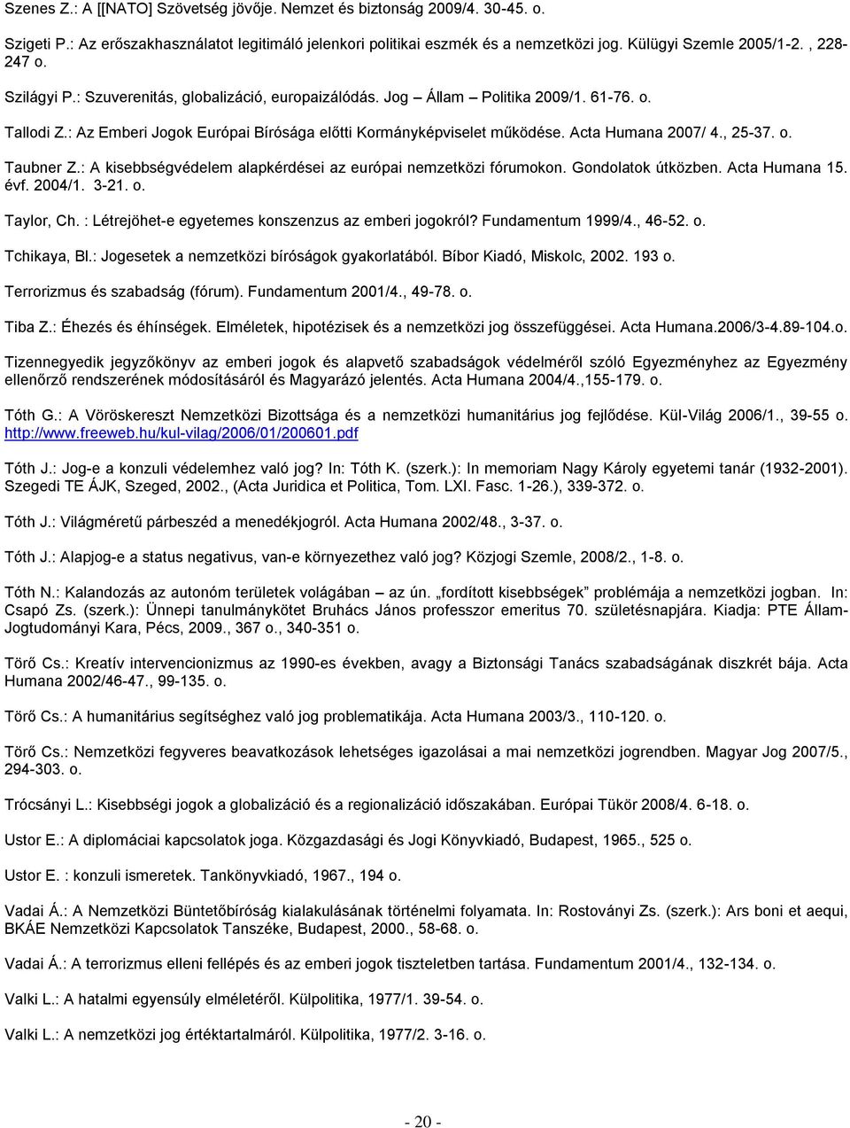 Acta Humana 2007/ 4., 25-37. o. Taubner Z.: A kisebbségvédelem alapkérdései az európai nemzetközi fórumokon. Gondolatok útközben. Acta Humana 15. évf. 2004/1. 3-21. o. Taylor, Ch.