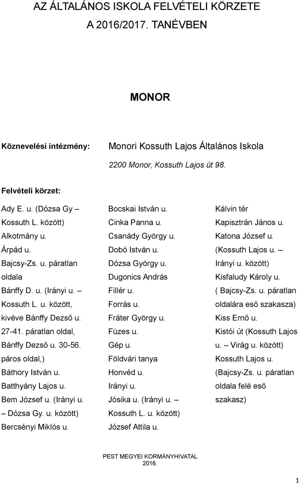 páros oldal,) Báthory István u. Batthyány Lajos u. Bem József u. (Irányi u. Dózsa Gy. u. között) Bercsényi Miklós u. Bocskai István u. Cinka Panna u. Csanády György u. Dobó István u. Dózsa György u.