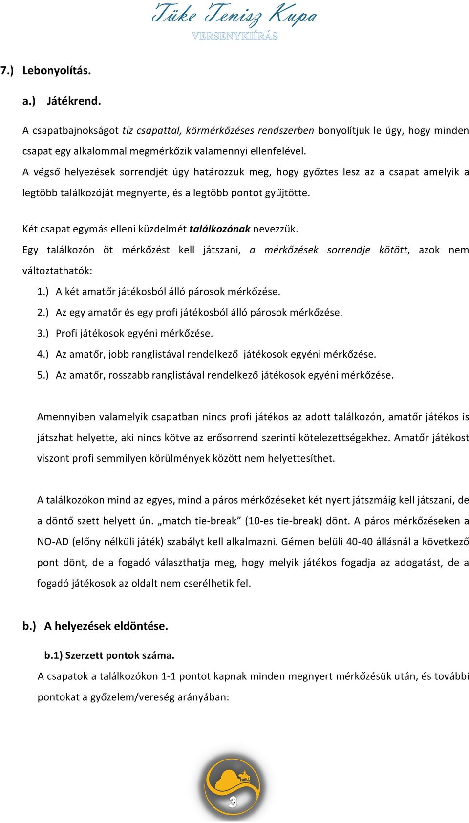 Két csapat egymás elleni küzdelmét találkozónak nevezzük. Egy találkozón öt mérkőzést kell játszani, a mérkőzések sorrendje kötött, azok nem változtathatók: 1.