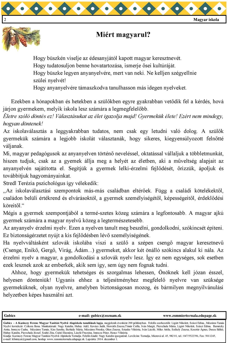 Ezekben a hónapokban és hetekben a szülőkben egyre gyakrabban vetődik fel a kérdés, hová járjon gyermekem, melyik iskola lesz számára a legmegfelelőbb. Ěletre szóló döntés ez!