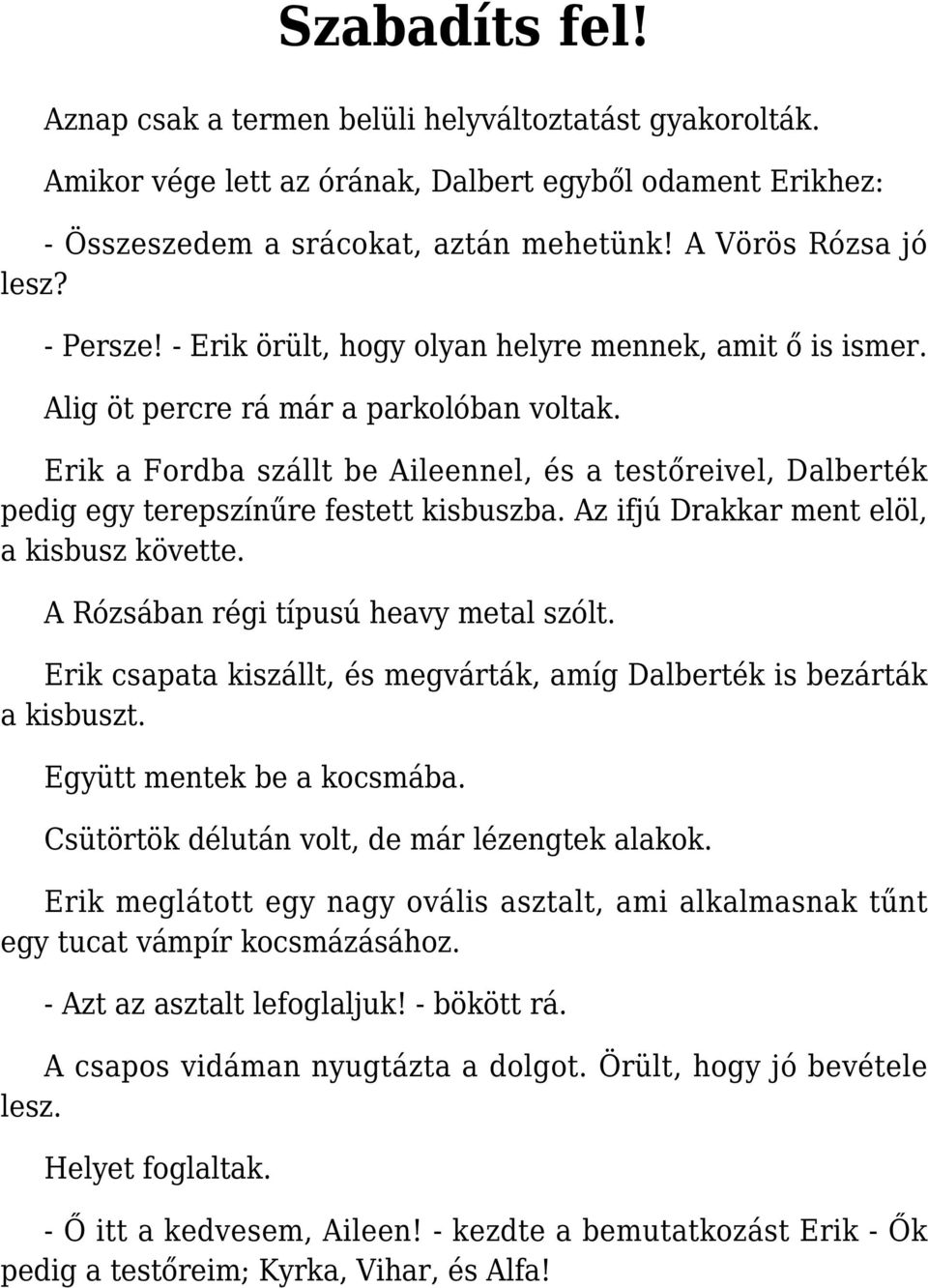 Erik a Fordba szállt be Aileennel, és a testőreivel, Dalberték pedig egy terepszínűre festett kisbuszba. Az ifjú Drakkar ment elöl, a kisbusz követte. A Rózsában régi típusú heavy metal szólt.