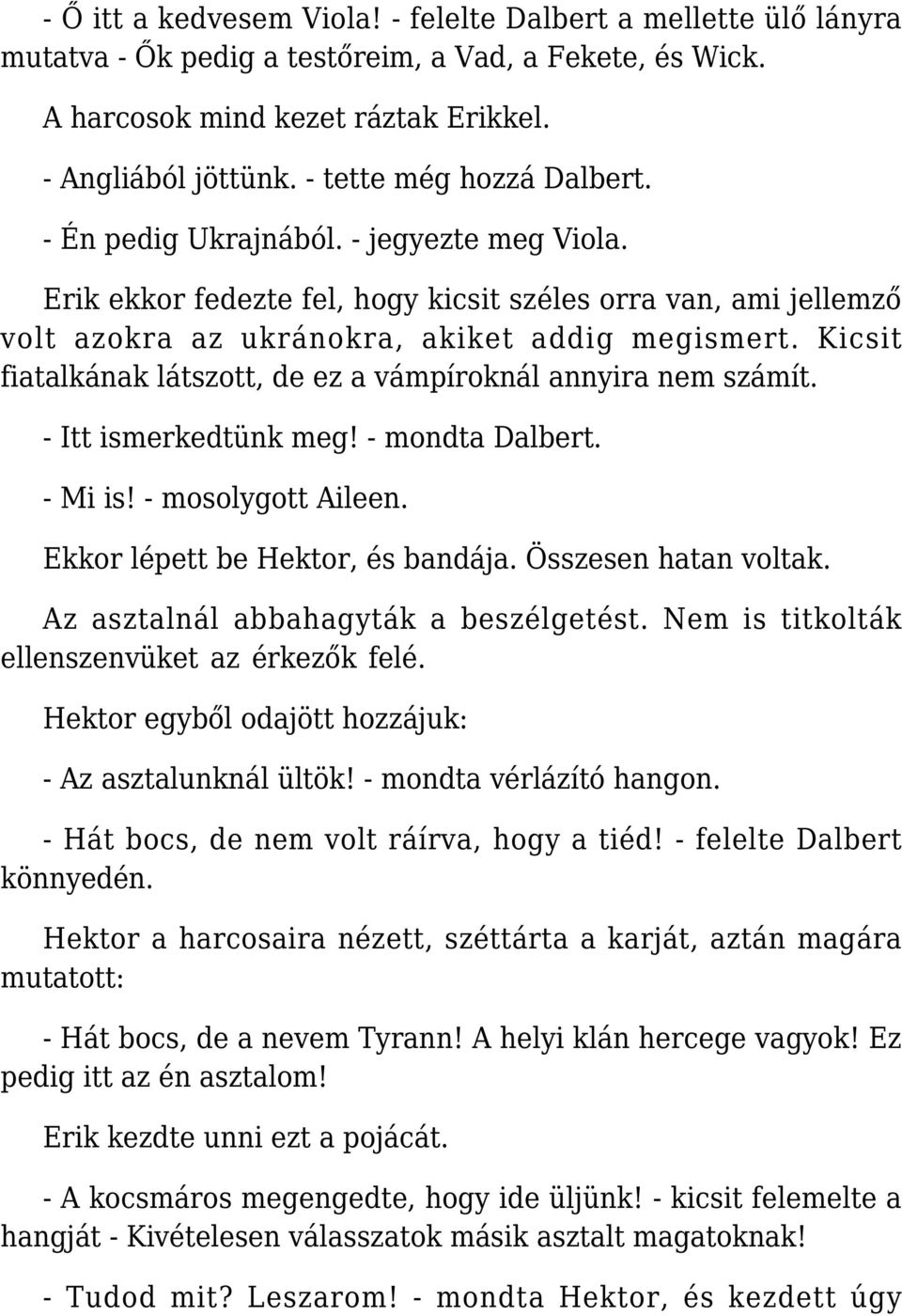 Kicsit fiatalkának látszott, de ez a vámpíroknál annyira nem számít. - Itt ismerkedtünk meg! - mondta Dalbert. - Mi is! - mosolygott Aileen. Ekkor lépett be Hektor, és bandája. Összesen hatan voltak.