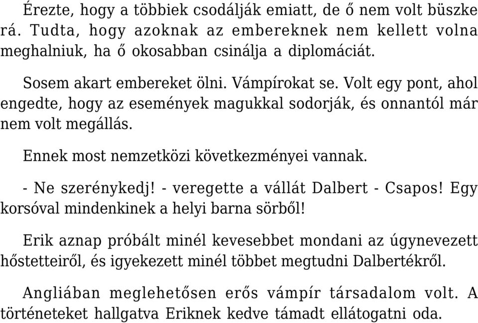 Ennek most nemzetközi következményei vannak. - Ne szerénykedj! - veregette a vállát Dalbert - Csapos! Egy korsóval mindenkinek a helyi barna sörből!