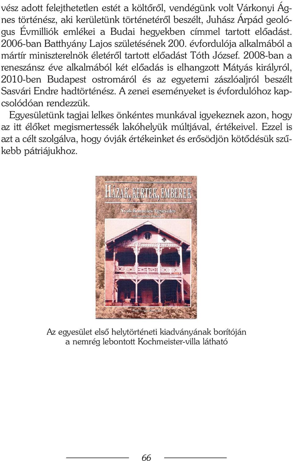 2008-ban a reneszánsz éve alkalmából két elõadás is elhangzott Mátyás királyról, 2010-ben Budapest ostromáról és az egyetemi zászlóaljról beszélt Sasvári Endre hadtörténész.