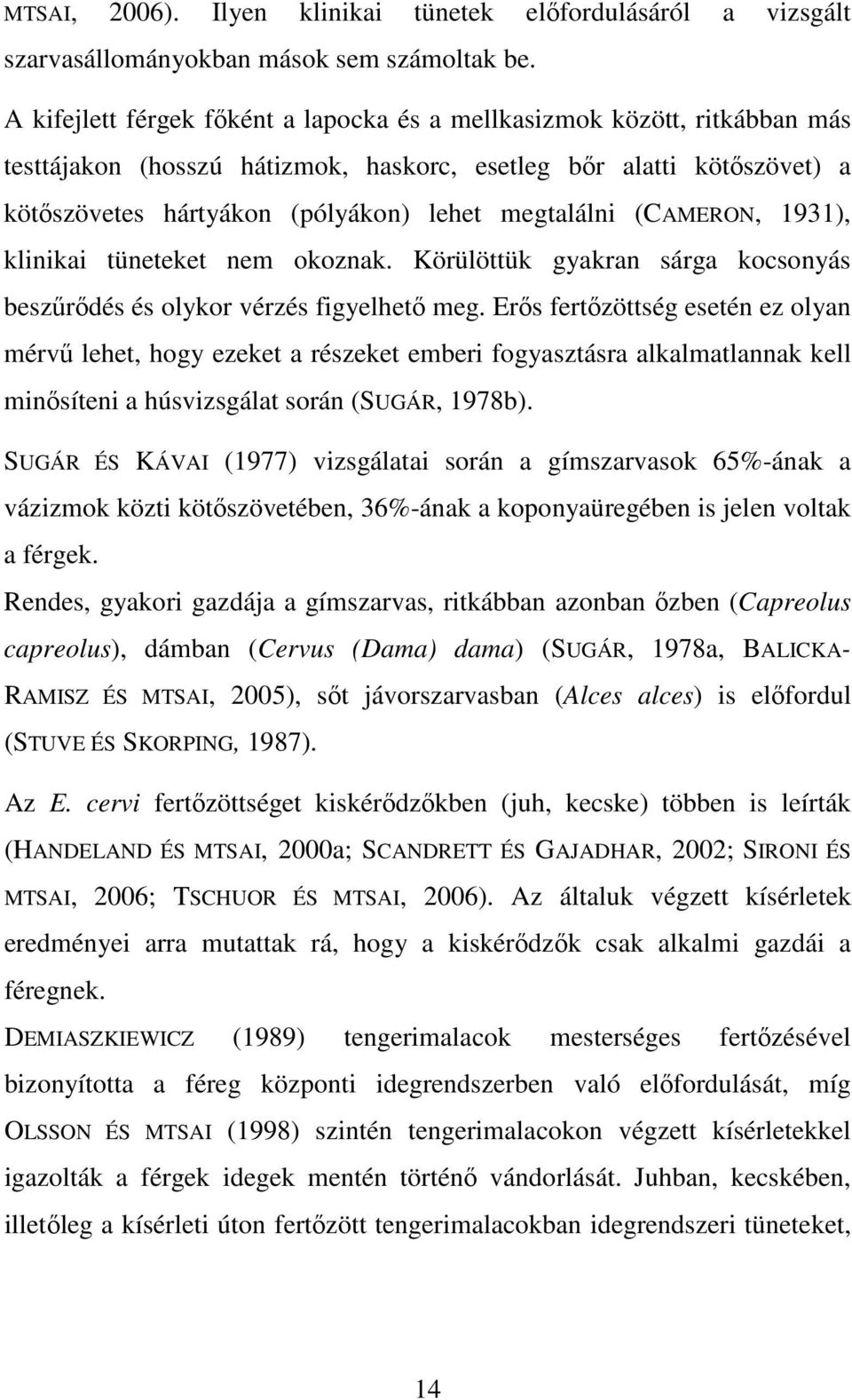 (CAMERON, 1931), klinikai tüneteket nem okoznak. Körülöttük gyakran sárga kocsonyás beszűrődés és olykor vérzés figyelhető meg.