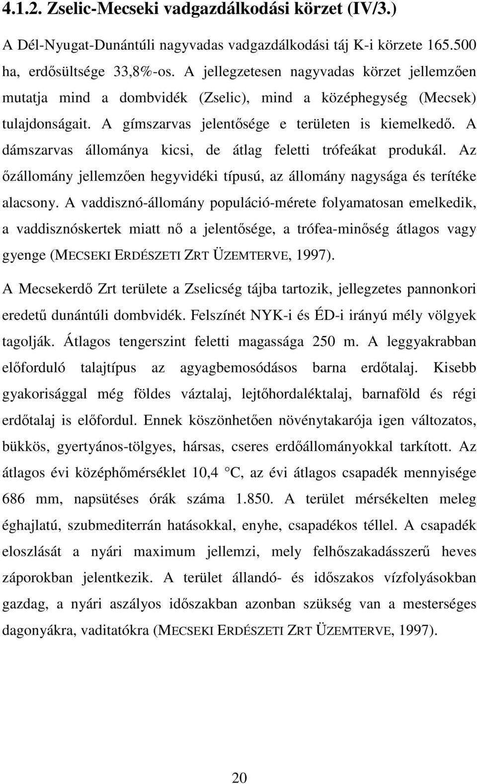 A dámszarvas állománya kicsi, de átlag feletti trófeákat produkál. Az őzállomány jellemzően hegyvidéki típusú, az állomány nagysága és terítéke alacsony.