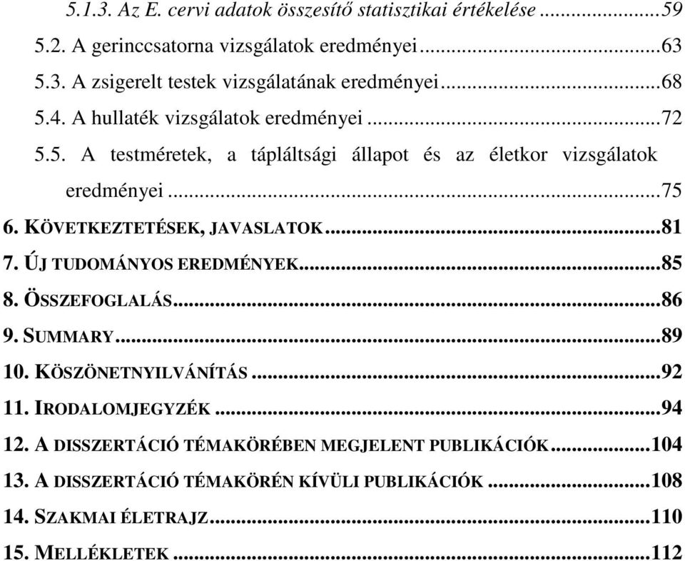 KÖVETKEZTETÉSEK, JAVASLATOK...81 7. ÚJ TUDOMÁNYOS EREDMÉNYEK...85 8. ÖSSZEFOGLALÁS...86 9. SUMMARY...89 10. KÖSZÖNETNYILVÁNÍTÁS...92 11. IRODALOMJEGYZÉK.