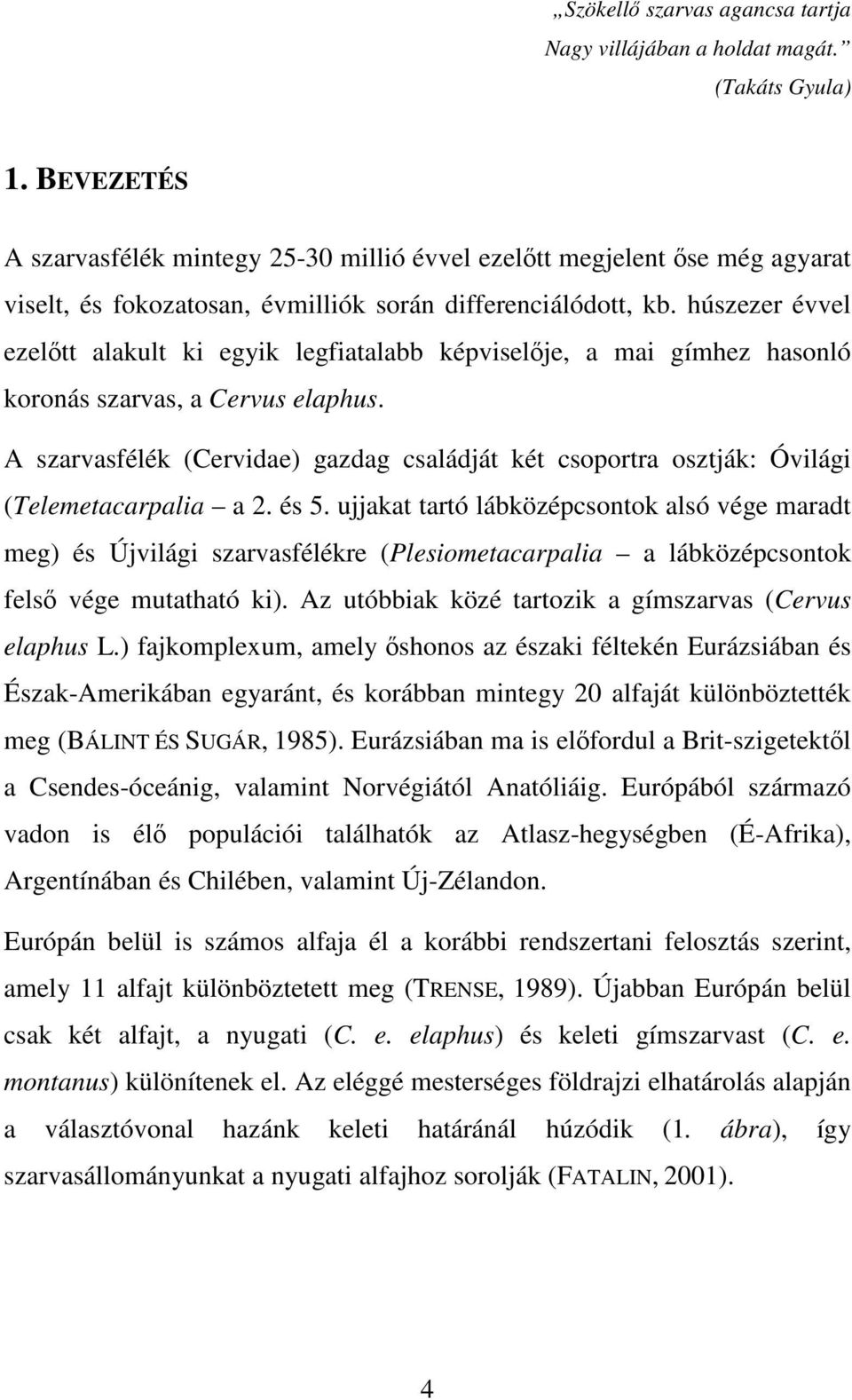 húszezer évvel ezelőtt alakult ki egyik legfiatalabb képviselője, a mai gímhez hasonló koronás szarvas, a Cervus elaphus.