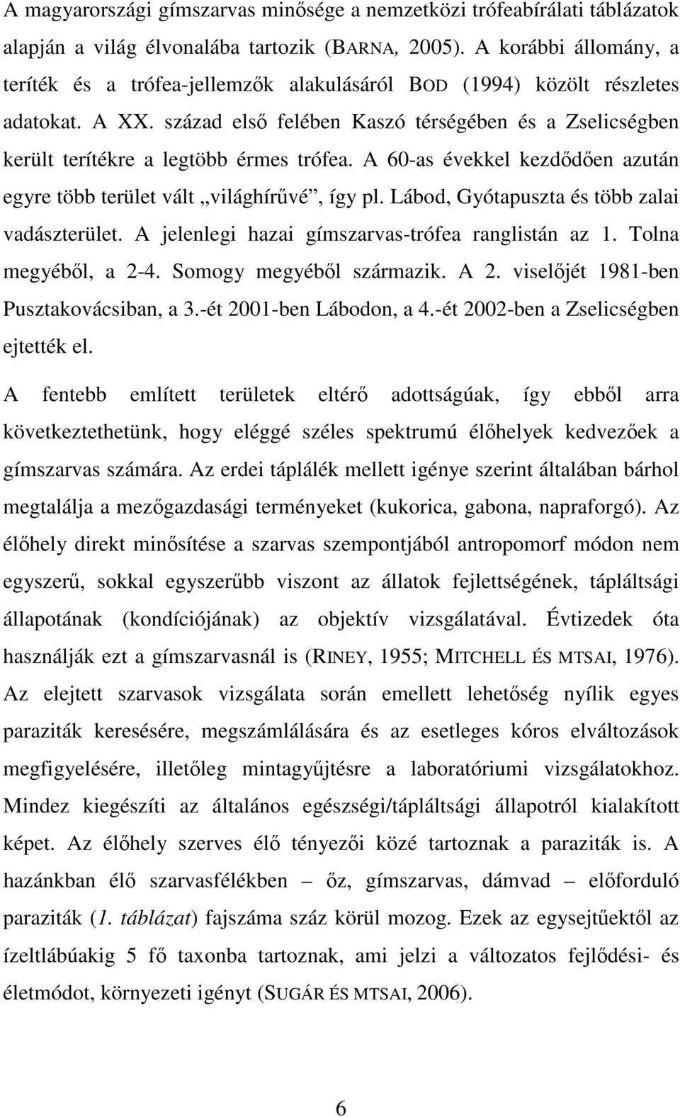 század első felében Kaszó térségében és a Zselicségben került terítékre a legtöbb érmes trófea. A 60-as évekkel kezdődően azután egyre több terület vált világhírűvé, így pl.