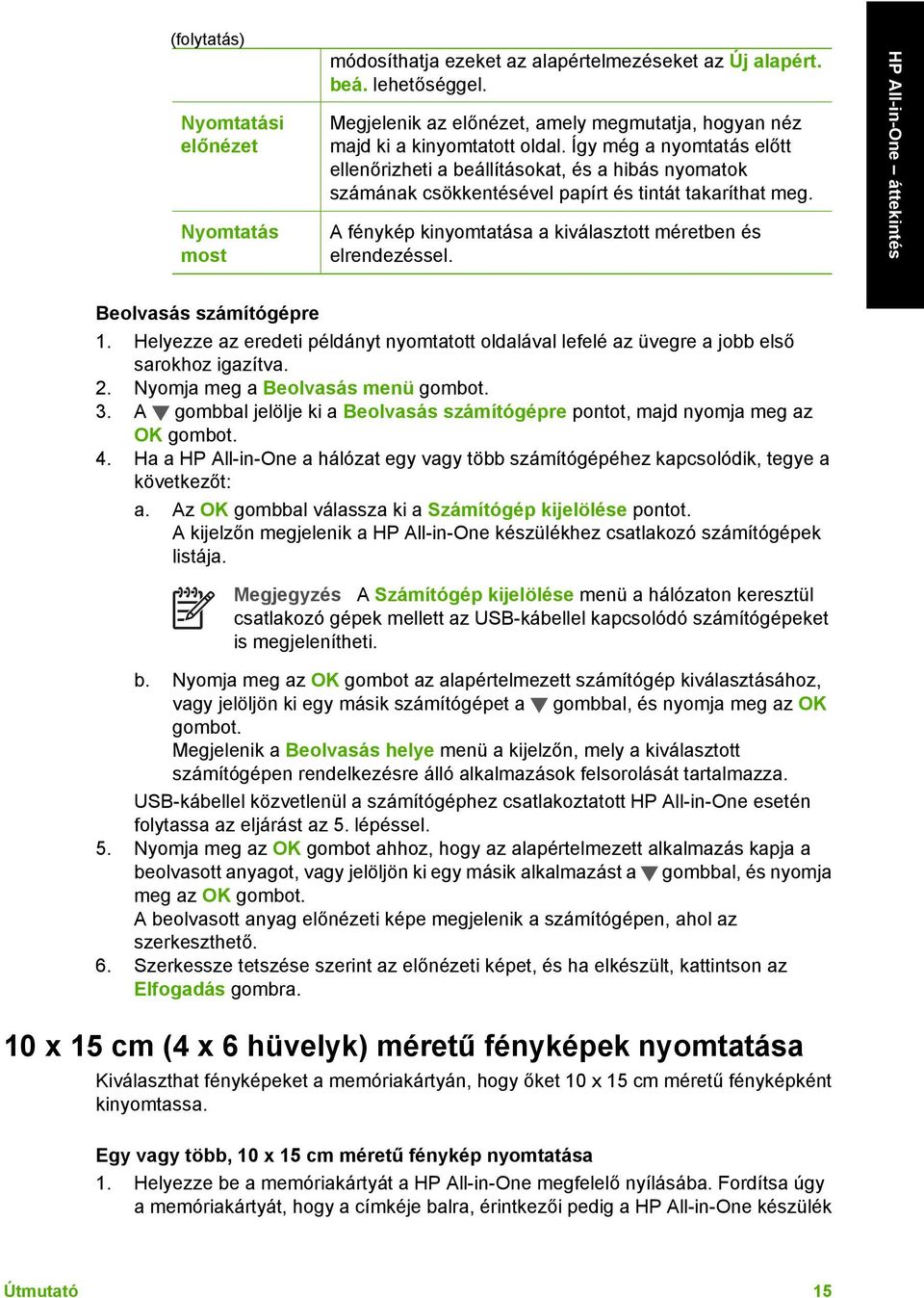 Így még a nyomtatás előtt ellenőrizheti a beállításokat, és a hibás nyomatok számának csökkentésével papírt és tintát takaríthat meg. A fénykép kinyomtatása a kiválasztott méretben és elrendezéssel.