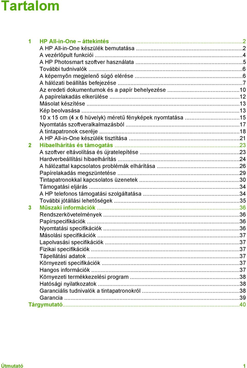 ..13 10 x 15 cm (4 x 6 hüvelyk) méretű fényképek nyomtatása...15 Nyomtatás szoftveralkalmazásból...17 A tintapatronok cseréje...18 A HP All-in-One készülék tisztítása...21 2 Hibaelhárítás és támogatás.