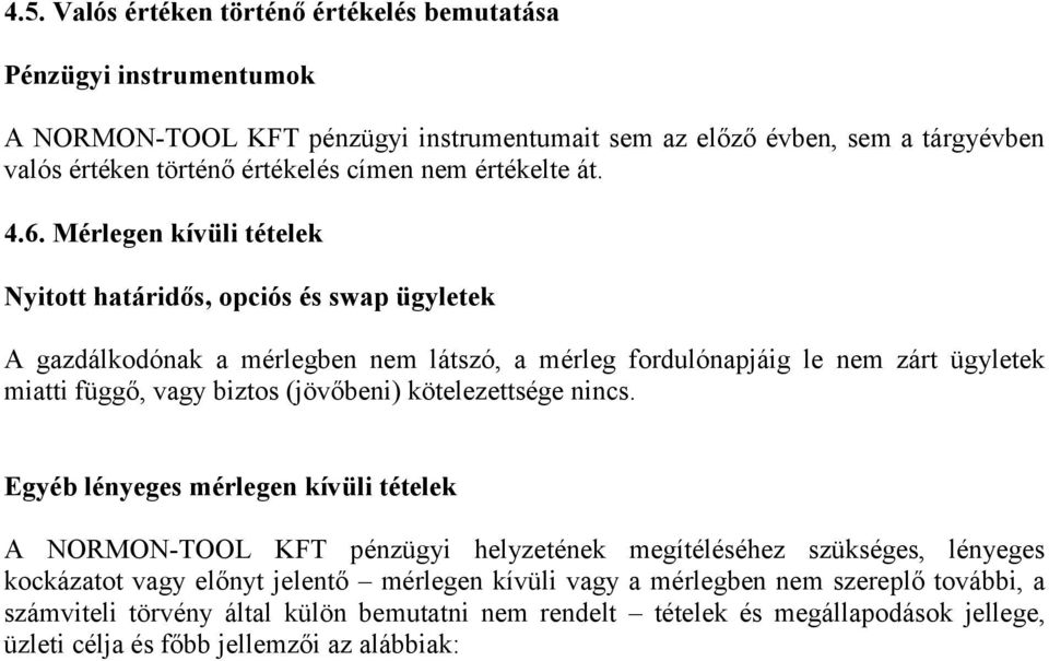 Mérlegen kívüli tételek Nyitott határidős, opciós és swap ügyletek A gazdálkodónak a mérlegben nem látszó, a mérleg fordulónapjáig le nem zárt ügyletek miatti függő, vagy biztos (jövőbeni)