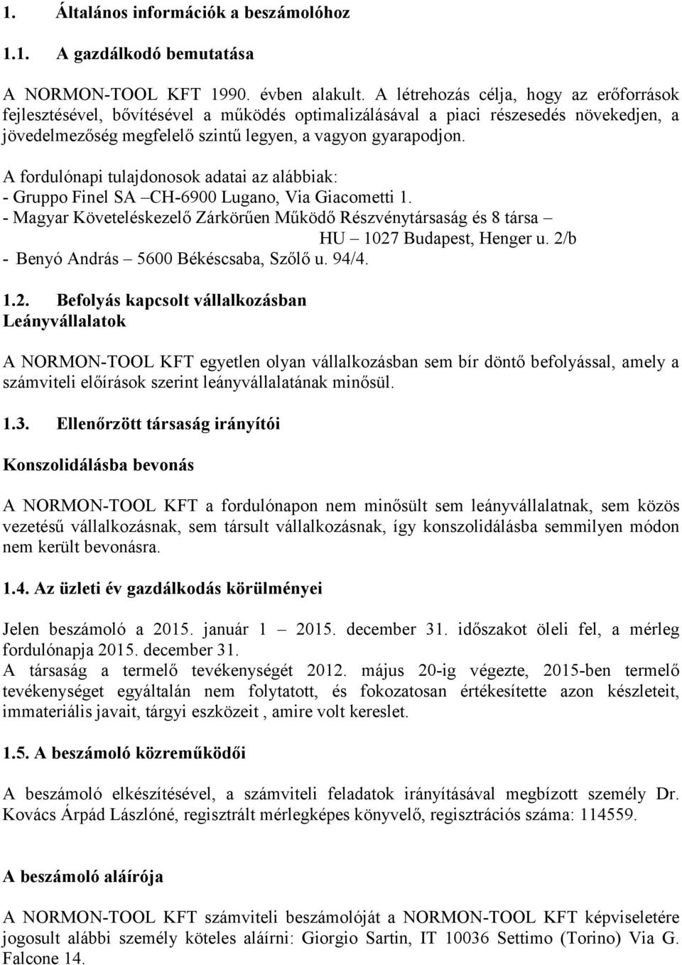 A fordulónapi tulajdonosok adatai az alábbiak: - Gruppo Finel SA CH-6900 Lugano, Via Giacometti 1. - Magyar Követeléskezelő Zárkörűen Működő Részvénytársaság és 8 társa HU 1027 Budapest, Henger u.