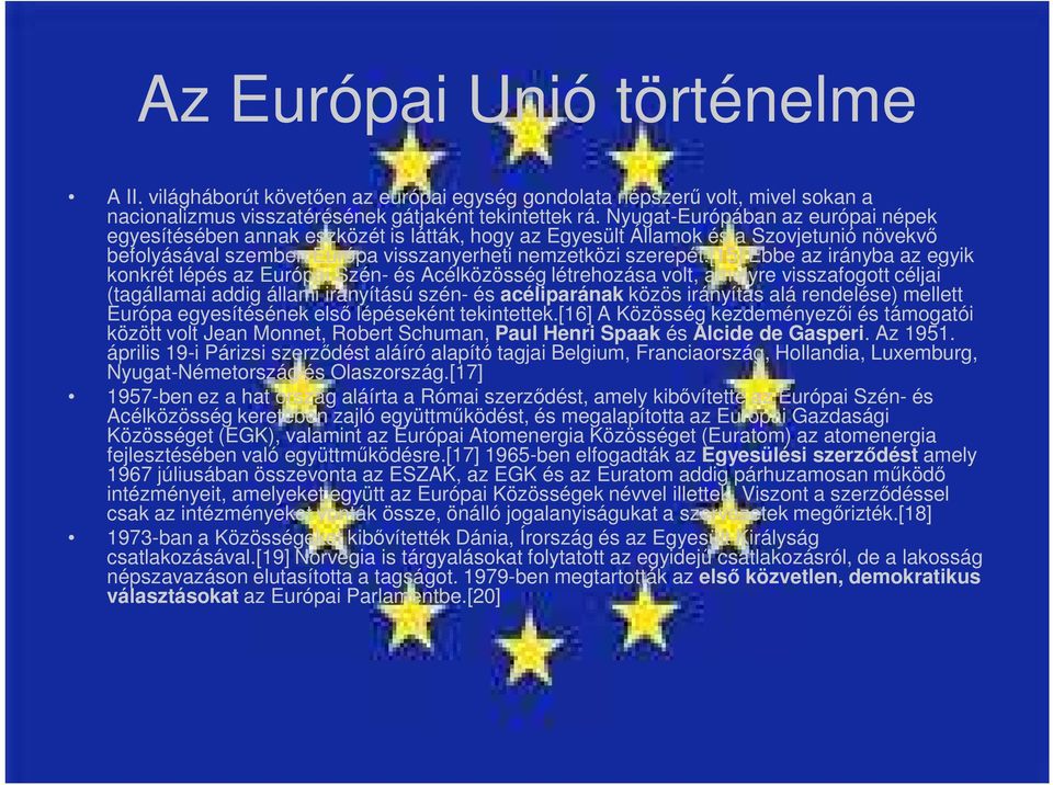 [15] Ebbe az irányba az egyik konkrét lépés az Európai Szén- és Acélközösség létrehozása volt, amelyre visszafogott céljai (tagállamai addig állami irányítású szén- és acéliparának közös irányítás