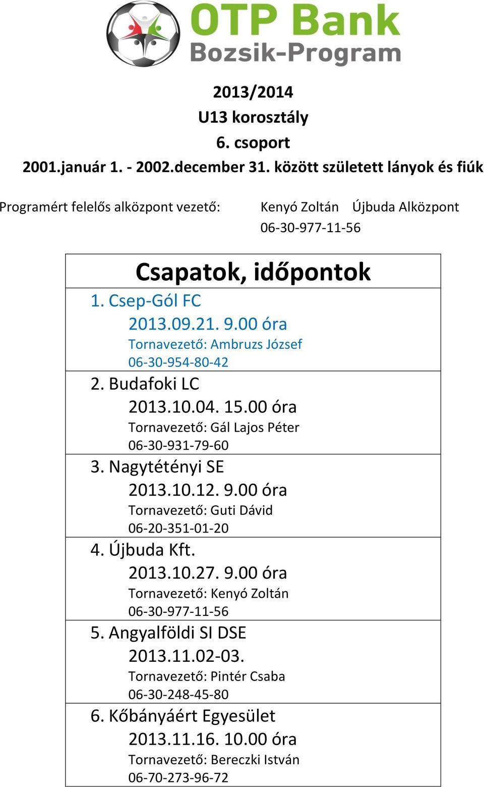 Nagytétényi SE 2013.10.12. 9.00 óra Tornavezető: Guti Dávid 06-20-351-01-20 4. Újbuda Kft. 2013.10.27. 9.00 óra Tornavezető: Kenyó Zoltán 06-30-977-11-56 5.