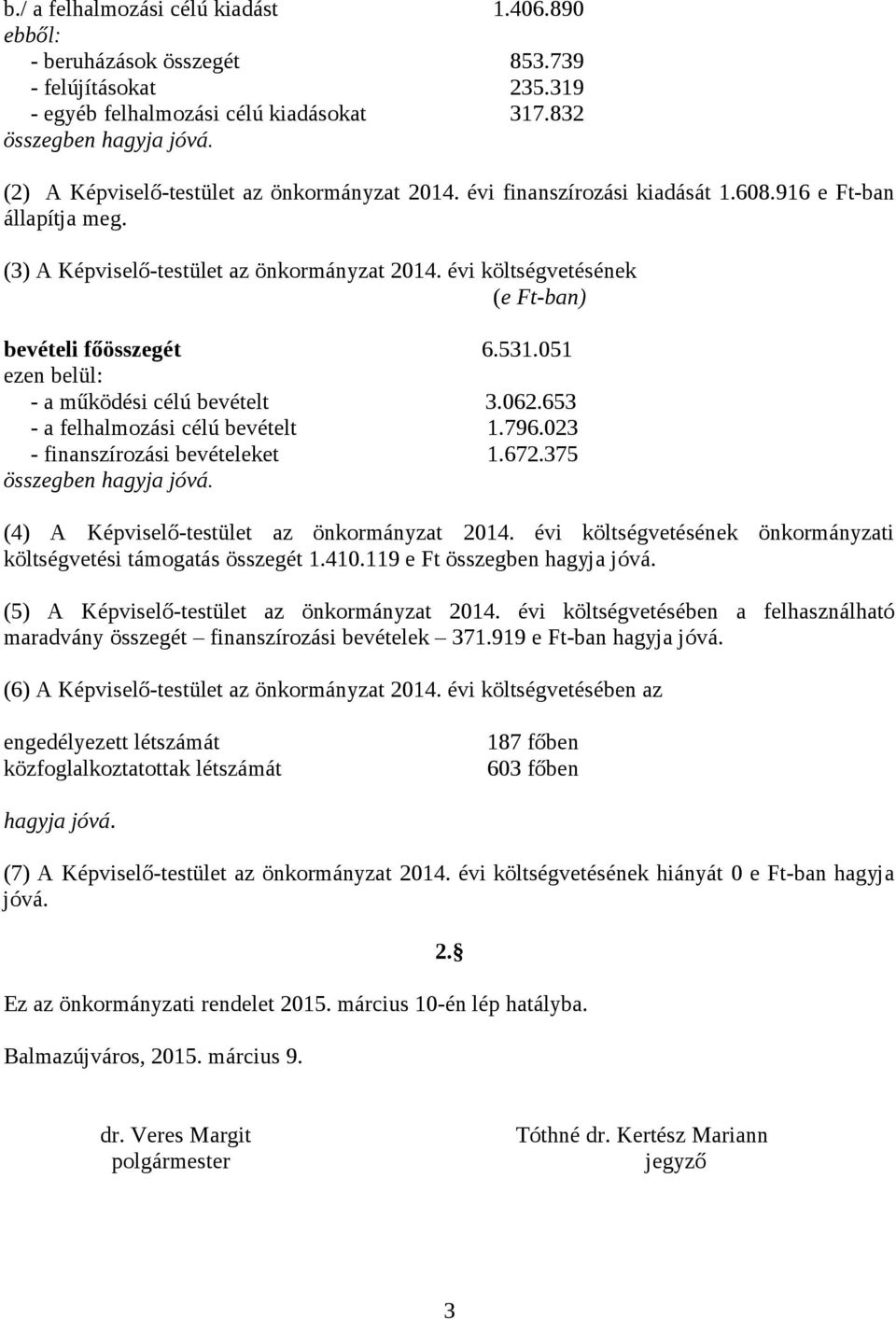 évi költségvetésének (e Ft-ban) bevételi főösszegét 6.531.051 ezen belül: - a működési célú bevételt 3.062.653 - a felhalmozási célú bevételt 1.796.023 - finanszírozási bevételeket 1.672.